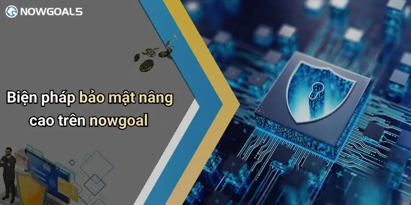 Biện pháp bảo mật nâng cao trên nowgoal