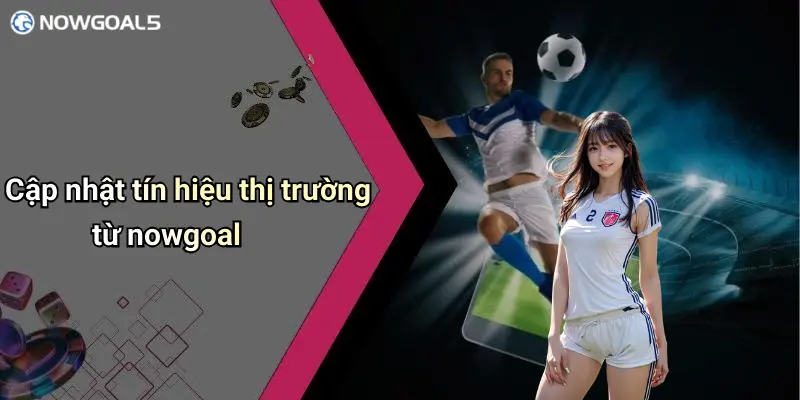 Cập nhật tín hiệu thị trường từ nowgoal