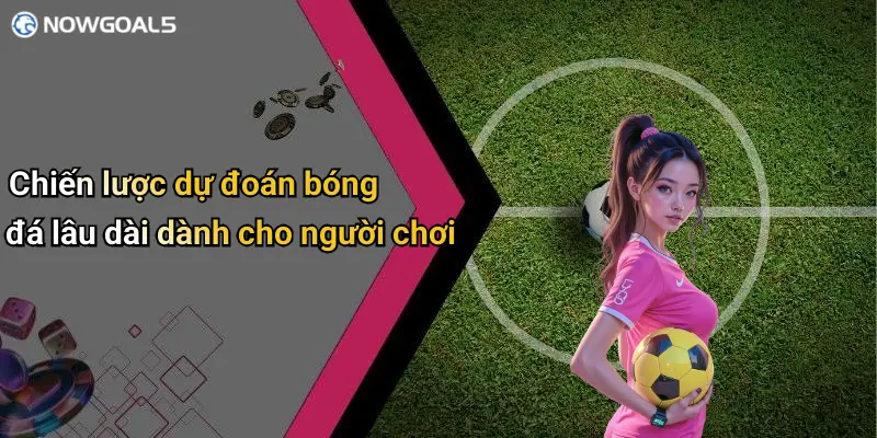Chiến lược dự đoán bóng đá lâu dài dành cho người chơi