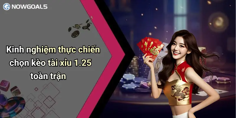 Kinh nghiệm thực chiến chọn kèo tài xỉu 1.25 toàn trận