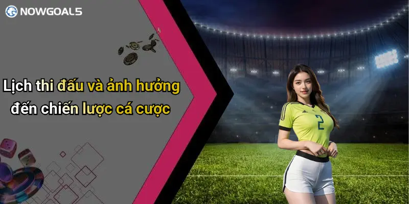 Lịch thi đấu và ảnh hưởng đến chiến lược cá cược