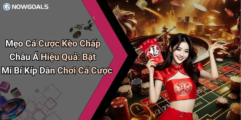 Mẹo Cá Cược Kèo Chấp Châu Á Hiệu Quả: Bật Mí Bí Kíp Dân Chơi Cá Cược