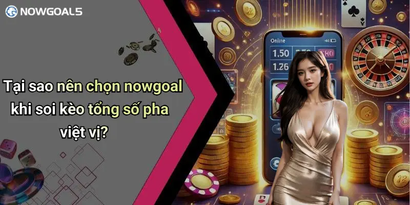 Tại sao nên chọn nowgoal khi soi kèo tổng số pha việt vị?