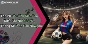 Top 20 Cầu Thủ Kiến Tạo Xuất Sắc Nhất 2025: Thống Kê Đỉnh Cao Nowgoal