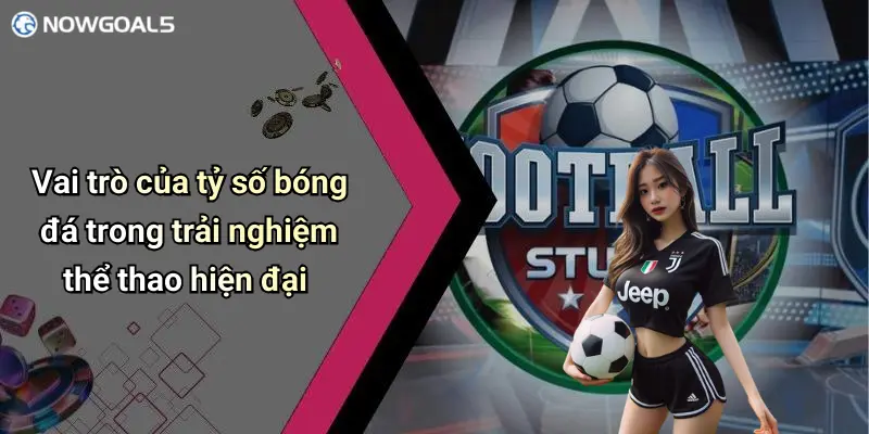 Vai trò của tỷ số bóng đá trong trải nghiệm thể thao hiện đại