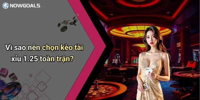 Vì sao nên chọn kèo tài xỉu 1.25 toàn trận?