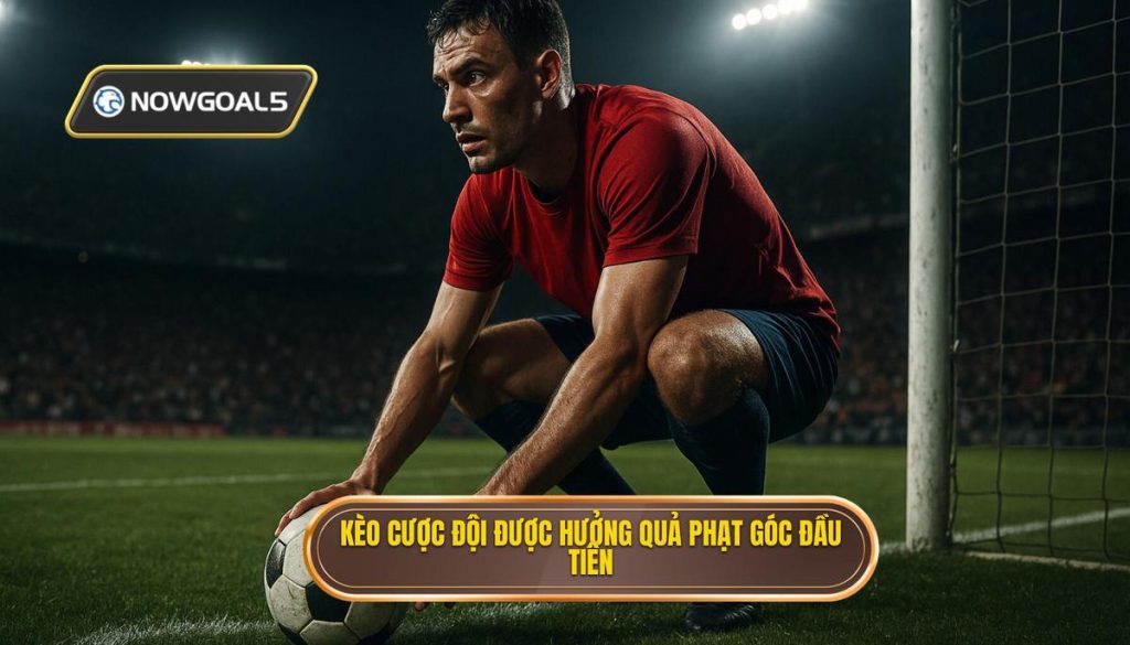 Kèo cược đội được hưởng quả phạt góc đầu tiên