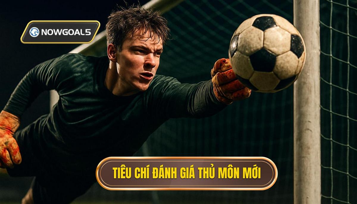 Tiêu Chí Đánh Giá Thủ Môn Hiện Đại