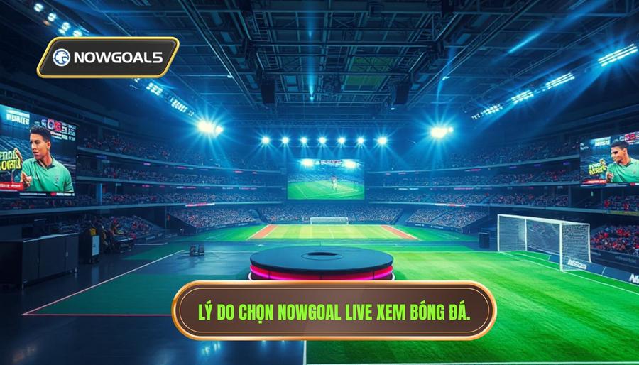Tại sao Nowgoal Live là lựa chọn hàng đầu cho những trận cầu kịch tính?