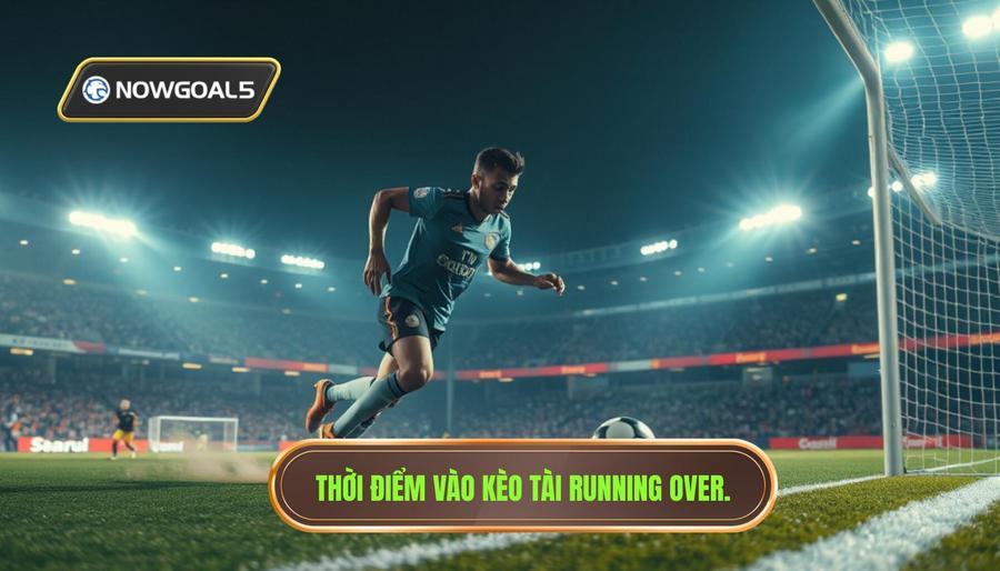 Chiến thuật "Running Over" – Khi nào nên vào kèo tài trực tiếp?
