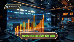 Cách phân tích số bàn thắng chuẩn xác từ chuyên gia NOWGOAL